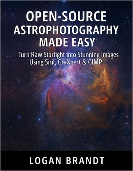 Open-Source Astrophotography Made Easy: Turn Raw Starlight into Stunning Images Using Siril, GraXpert & GIMP by Logan Brandt