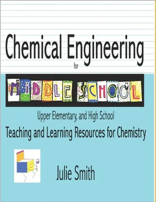 Chemical Engineering for Middle School: Upper Elementary and High School, Teaching and Learning Resources for Chemistry by Smith, Julie