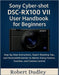 Sony Cyber-shot DSC-RX100 VII User Handbook for Beginners: Step-by-Step Instructions, Expert Shooting Tips, and Illustrated Tutorials to Master Every by Robert Dudley
