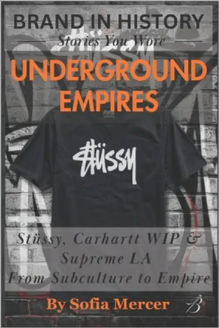 Underground Empires: Stüssy, Carhartt WIP & Supreme LA: From Subculture to Empire by Mercer, Sofia