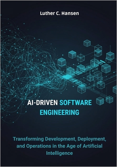 AI-Driven Software Engineering: Transforming Development, Deployment, and Operations in the Age of Artificial Intelligence by Luther C. Hansen
