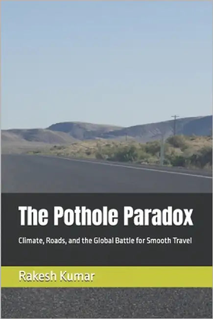 The Pothole Paradox: Climate, Roads, and the Global Battle for Smooth Travel by Kumar, Rakesh