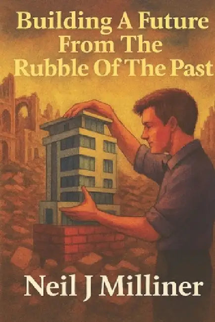 Building A Future From The Rubble Of The Past by Neil J. Milliner