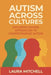 Autism Across Cultures: Exploring Global Approaches to Understanding Autism, Neurodiversity, Diagnosis, Support Systems, Inclusion, and Advocacy for A by Laura Mitchell