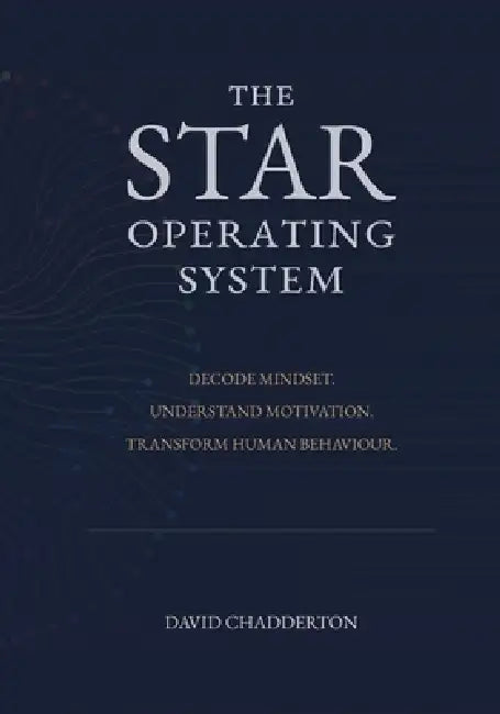 The STAR Operating System: Decode Mindset. Understand Motivation. Transform Human Behaviour. by David Chadderton