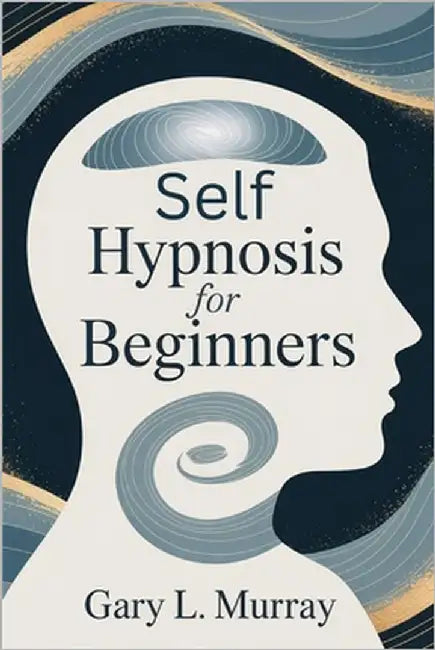 Self Hypnosis for Beginners: Unlock Your Subconscious to Overcome Fear, Boost Confidence & Achieve Deep Inner Change by Murray, Gary L.
