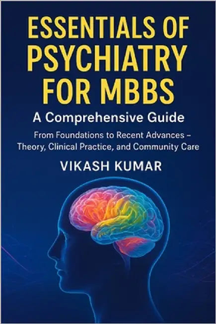 Essentials of Psychiatry for MBBS: A Comprehensive Guide: From Foundations to Recent Advances - Theory, Clinical Practice, and Community Care by Kumar, Vikash