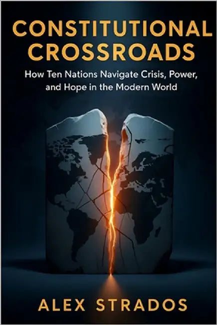 Constitutional Crossroads: How Ten Nations Navigate Crisis, Power, and Hope in the Modern World by Strados, Alex