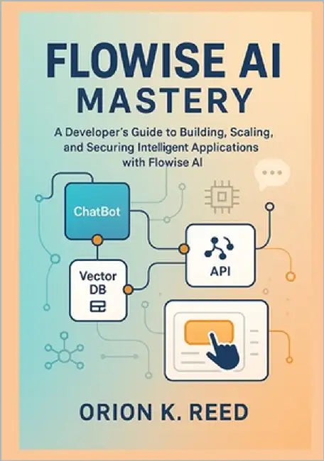 Flowise AI Mastery: A Developer's Blueprint for Building, Scaling, and Securing Next-Generation AI Systems: A Developer's Guide to Building, Scaling, by K. Reed, Orion