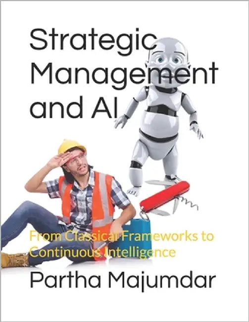 Strategic Management and AI: From Classical Frameworks to Continuous Intelligence by Majumdar, Partha