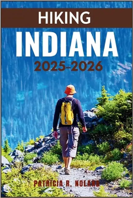 Hiking Indiana 2025-2026: The Ultimate Guide to Adventure Walks, Waterfalls, and Wildlife Encounters by Noland, Patricia R.