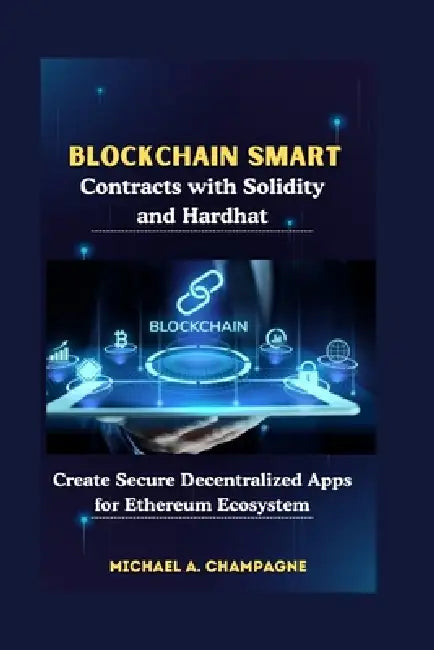 Blockchain Smart Contracts with Solidity and Hardhat: Create Secure Decentralized Apps for Ethereum Ecosystem by Michael A. Champagne