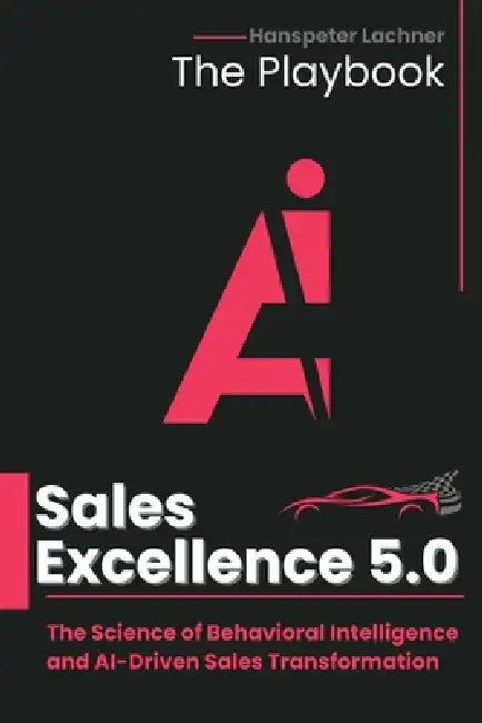 Sales Excellence 5.0 - The Playbook: The Science of Behavioral Intelligence and AI-Driven Sales Transformation by Hanspeter Lachner