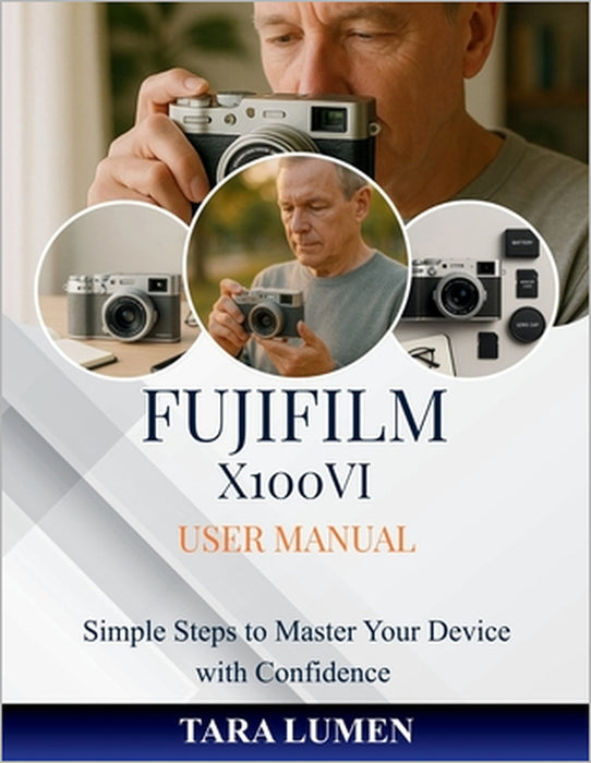 Fujifilm X100VI User Manual: Simple Steps to Master Your Device with Confidence by Tara Lumen