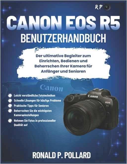 Canon EOS R5 Benutzerhandbuch: Der ultimative Begleiter zum Einrichten, Bedienen und Beherrschen Ihrer Kamera für Anfänger und Senioren by Ronald P. Pollard