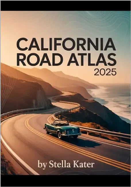 California Road Atlas 2025: The Definitive Guide to Detailed Maps & Routes for Students, Families and Road Trip Enthusiasts by Kater, Stella