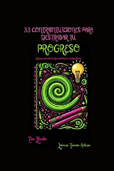 33 Contraintuicioines para Destrabar tu Progreso: Desaprendiendo lo Aprendido para Catapultarte by Lorena Tercon Arbiza