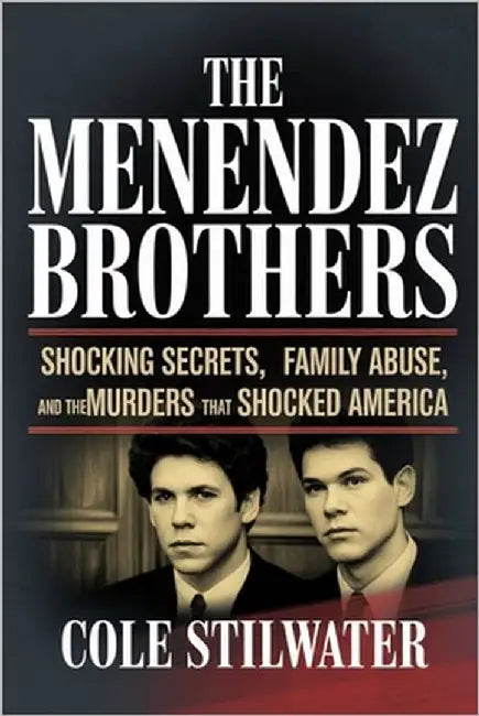 The Menendez Brothers: Shocking Secrets, Family Abuse, and the Murders That Shocked America by Stilwater, Cole