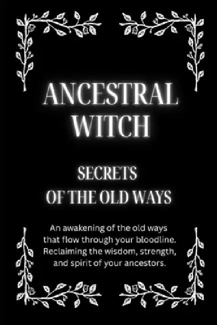 Ancestral Witch: Secrets of the Old Ways: An awakening of the old ways that flow through your bloodline. Reclaiming the wisdom, strength, and spirit o by Nichole Callaghan