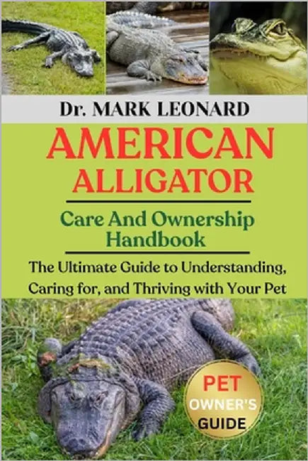 American Alligator: The Ultimate Guide to Understanding, Caring for, and Thriving with Your Pet by Leonard, Mark