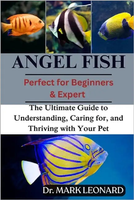 Angel Fish: The Ultimate Guide to Understanding, Caring for, and Thriving with Your Pet by Leonard, Mark
