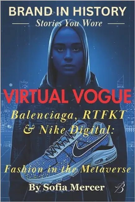 Virtual Vogue: Balenciaga, RTFKT & Nike Digital: Fashion in the Metaverse by Mercer, Sofia