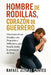 Hombre de Rodillas, Corazón de Guerrero: Oraciones de un Hombre con Propósito e Influencia que batalla desde la presencia de Dios by Rafael Aníbal Cortés