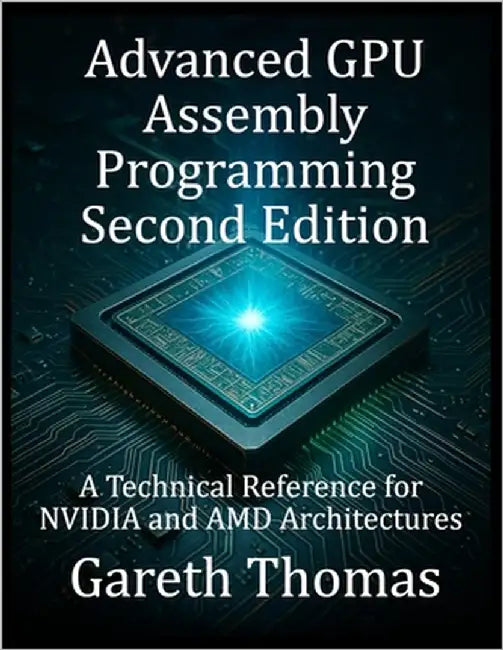 Advanced GPU Assembly Programming Second Edition: A Technical Reference for NVIDIA and AMD Architectures by Thomas, Gareth