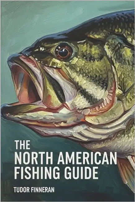 The North American Fishing Guide: Stories, Culture, and Techniques for Fishing Across North America: A Guide to History, Traditions, and Top Destinati by Finneran, Tudor