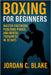 Boxing for Beginners: Master Footwork, Punching Power, and Mental Toughness in 30 Days by Blake, Jordan C.