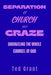 Separation of Church and Craze: Unraveling the Whole Counsel of God by Ted Grant