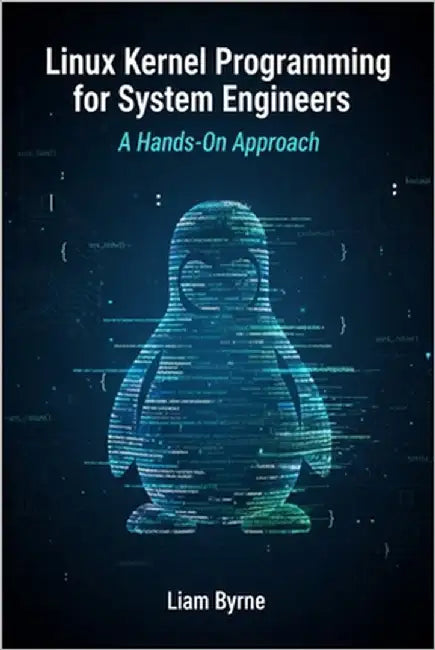 Linux Kernel Programming for System Engineers: A Hands-On Approach by Byrne, Liam