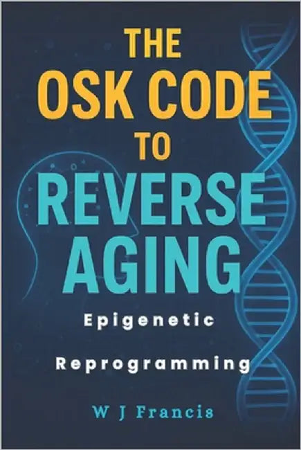 The OSK Code to Reverse Aging: Epigenetic Reprogramming to Restore Youth by Francis, W. J.