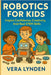 Robotics for Kids: Inspire Confidence, Creativity and Real STEM skills by Lynden, Vera