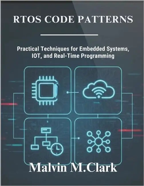 RTOS Code Patterns: Practical Techniques for Embedded Systems, IoT, and Real-Time Programming by M. Clark, Malvin