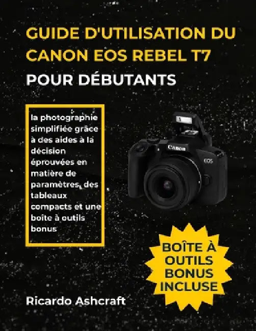 Guide d'Utilisation Du Canon EOS Rebel T7 Pour Débutants: la photographie simplifiée grâce à des aides à la décision éprouvées en matière de paramètre by Ricardo Ashcraft