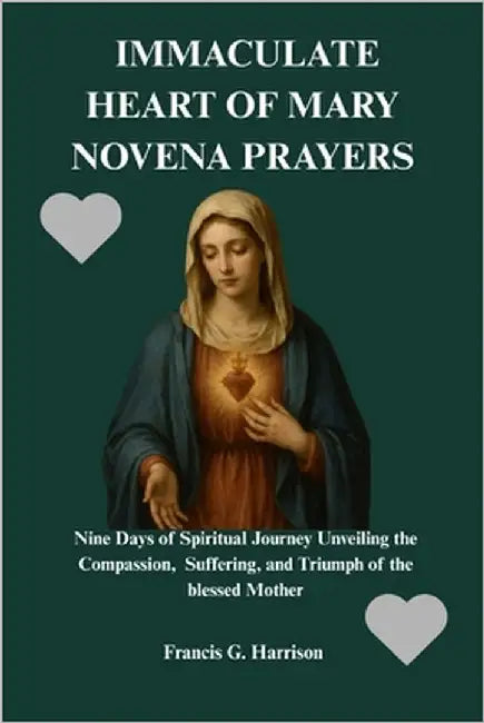 Immaculate Heart of Mary Novena Prayers: Nine Days of Spiritual Journey Unveiling the Compassion, Suffering, and Triumph of the blessed Mother by G. Harrison, Francis