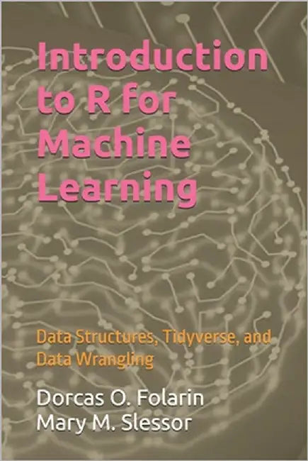 Introduction to R for Machine Learning: Data Structures, Tidyverse, and Data Wrangling by Slessor, Mary M.