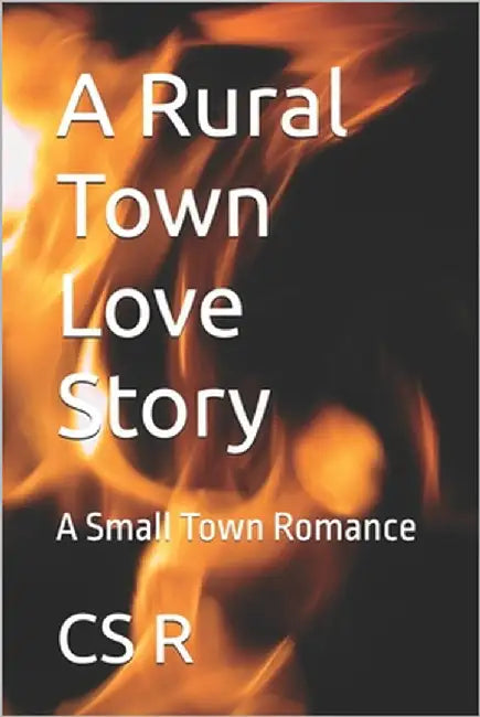A Rural Town Love Story: A Small Town Romance by R, Cs