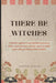 There Be Witches: A historian's approach to understanding the history of witches, occult, and esoteric and their impacts on modern culture within the by Erin Clayton, Sapphire Dingler