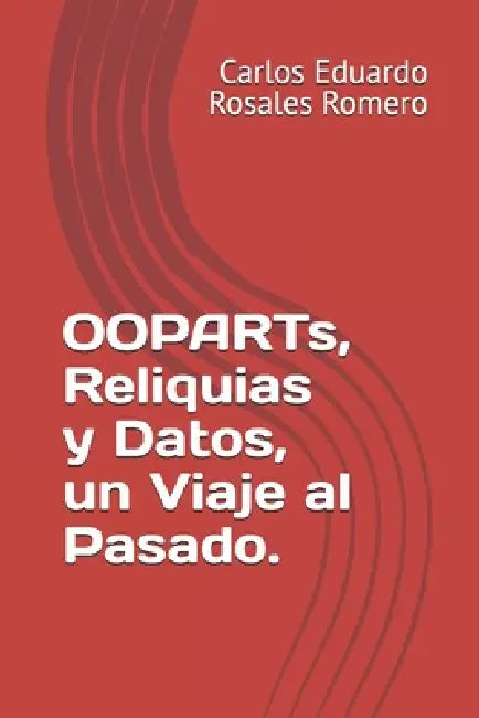 OOPARTs, Reliquias y Datos, un Viaje al Pasado. by Carlos Eduardo Rosales Romero