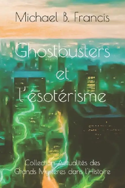 Ghostbusters et l'ésotérisme: Analyse critique et symbolique du film culte de 1984 by Michael B. Francis