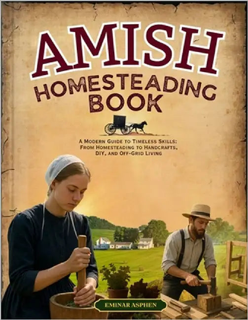 Amish Homesteading Book: A Modern Guide to Timeless Skills: From Homesteading to Handcrafts, DIY, and Off-Grid Living by Asphen, Eminar