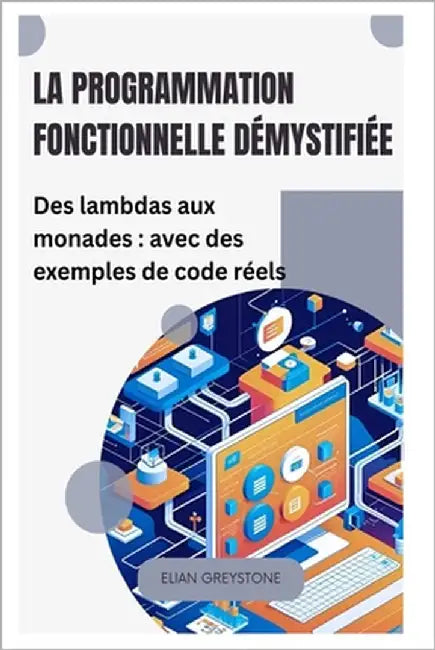 La programmation fonctionnelle démystifiée: Des lambdas aux monades: avec des exemples de code réels by Greystone, Elian