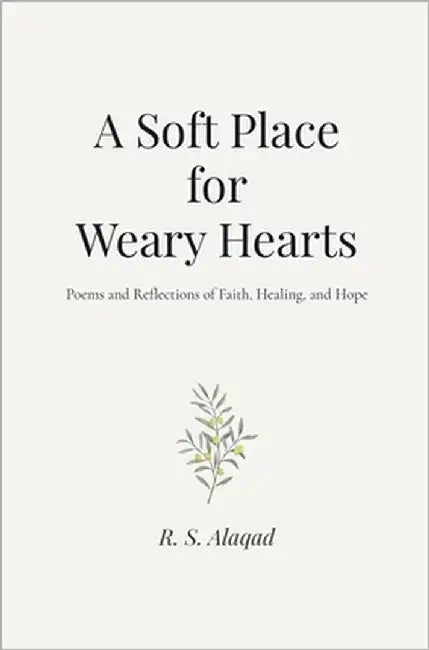 A Soft Place for Weary Hearts: Poems and Reflections of Faith, Healing, and Hope by Alaqad, S.