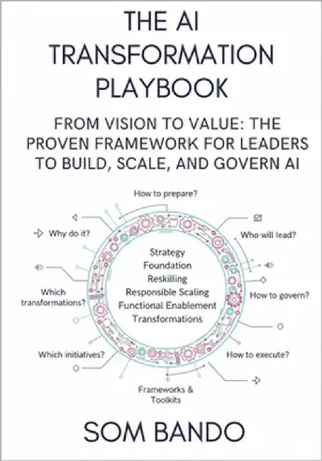 The AI Transformation Playbook: From Vision to Value: The Proven Framework for Leaders to Build, Scale, and Govern AI by Bando, Som