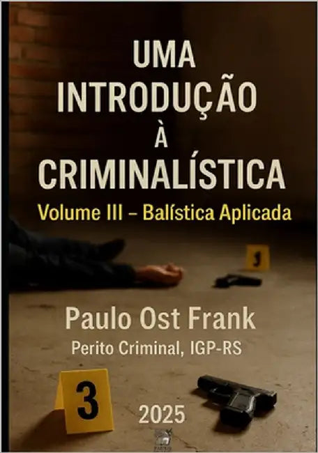 Uma Introdução à Criminalística Volume III - Balística Aplicada: Volume III - Balística Aplicada by Ost Frank, Paulo