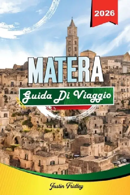 Guida Turistica Di Matera 2026: Scopri gemme nascoste, monumenti storici, consigli di viaggio ed esperienze di vacanza indimenticabili by Justin Fridley