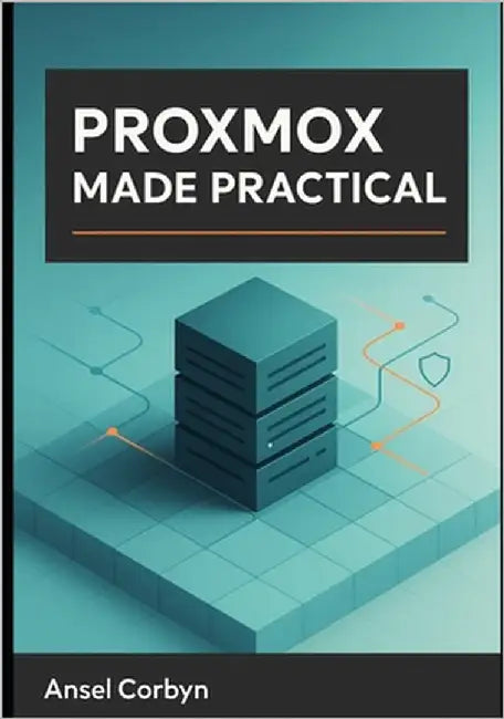 Proxmox Made Practical: A Practical Guide to a Fast, Secure, and Maintainable Proxmox Ve Cloud for Home Labs and Small Business by Corbyn, Ansel