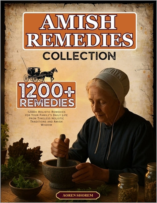 amish remedies collection: 1200+ Holistic Remedies for Your Family's Daily Life from Timeless Holistic Traditions and Amish Wisdom by Aoren Shorem